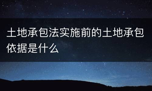 土地承包法实施前的土地承包依据是什么