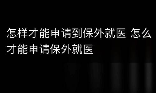 怎样才能申请到保外就医 怎么才能申请保外就医