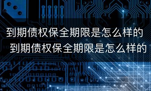 到期债权保全期限是怎么样的 到期债权保全期限是怎么样的情况