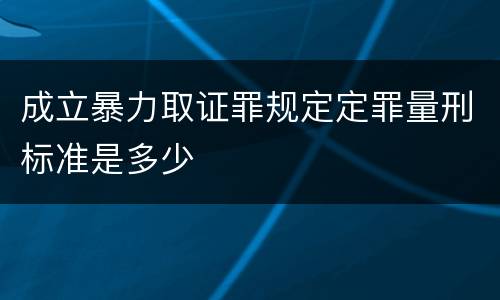 成立暴力取证罪规定定罪量刑标准是多少