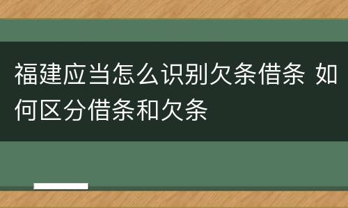 福建应当怎么识别欠条借条 如何区分借条和欠条