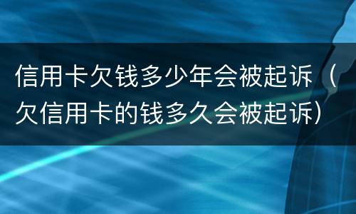 信用卡欠钱多少年会被起诉（欠信用卡的钱多久会被起诉）