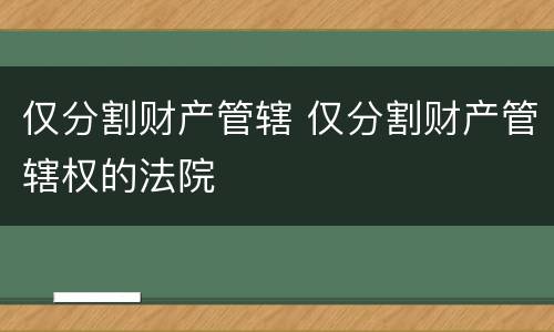 仅分割财产管辖 仅分割财产管辖权的法院