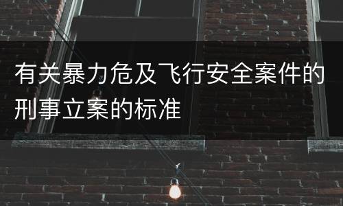 有关暴力危及飞行安全案件的刑事立案的标准