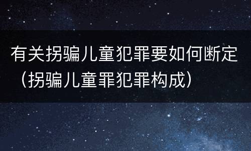 有关拐骗儿童犯罪要如何断定（拐骗儿童罪犯罪构成）