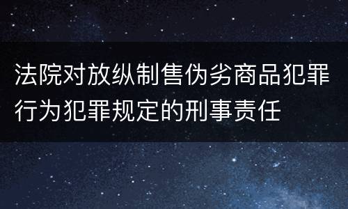 法院对放纵制售伪劣商品犯罪行为犯罪规定的刑事责任