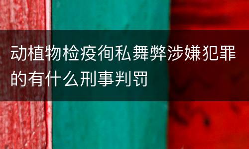 动植物检疫徇私舞弊涉嫌犯罪的有什么刑事判罚