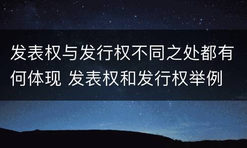 发表权与发行权不同之处都有何体现 发表权和发行权举例
