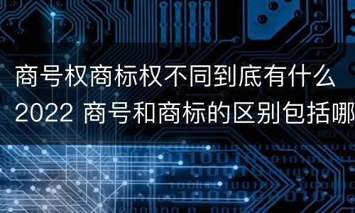 商号权商标权不同到底有什么2022 商号和商标的区别包括哪些