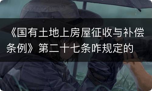 《国有土地上房屋征收与补偿条例》第二十七条咋规定的