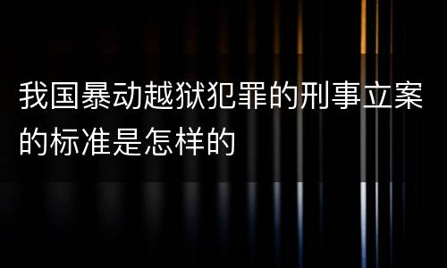 我国暴动越狱犯罪的刑事立案的标准是怎样的