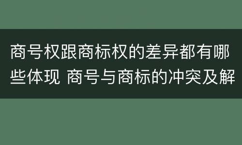 商号权跟商标权的差异都有哪些体现 商号与商标的冲突及解决措施