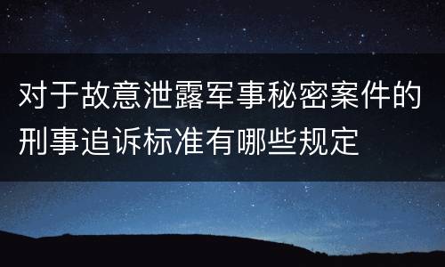 对于故意泄露军事秘密案件的刑事追诉标准有哪些规定