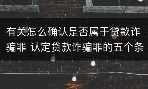 有关怎么确认是否属于贷款诈骗罪 认定贷款诈骗罪的五个条件