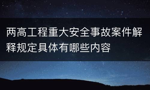 两高工程重大安全事故案件解释规定具体有哪些内容
