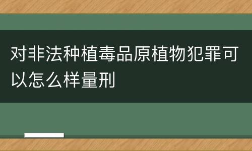 对非法种植毒品原植物犯罪可以怎么样量刑