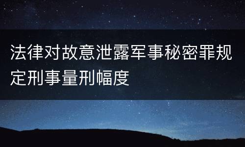 法律对故意泄露军事秘密罪规定刑事量刑幅度