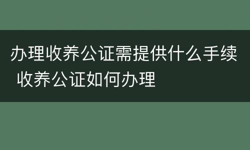办理收养公证需提供什么手续 收养公证如何办理