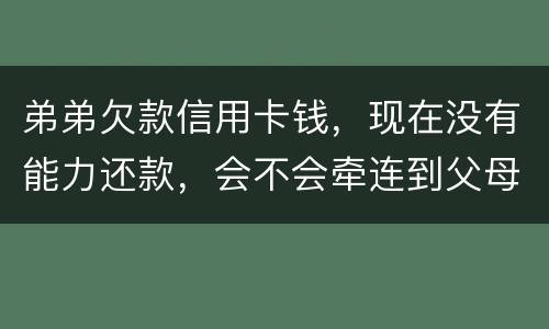 弟弟欠款信用卡钱，现在没有能力还款，会不会牵连到父母亲