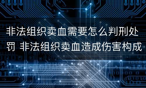 非法组织卖血需要怎么判刑处罚 非法组织卖血造成伤害构成什么罪