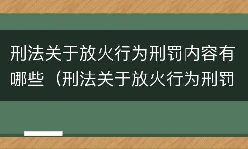 刑法关于放火行为刑罚内容有哪些（刑法关于放火行为刑罚内容有哪些规定）