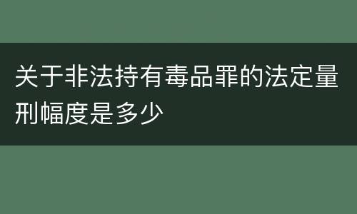 关于非法持有毒品罪的法定量刑幅度是多少