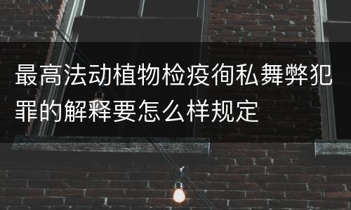 最高法动植物检疫徇私舞弊犯罪的解释要怎么样规定