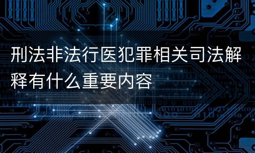 刑法非法行医犯罪相关司法解释有什么重要内容