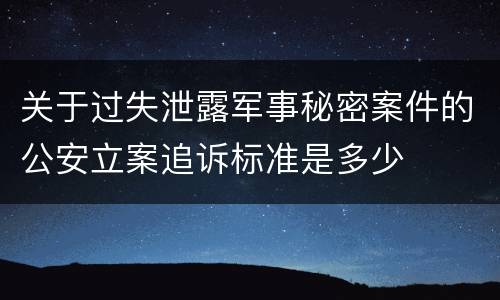 关于过失泄露军事秘密案件的公安立案追诉标准是多少