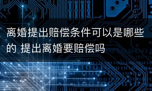 离婚提出赔偿条件可以是哪些的 提出离婚要赔偿吗
