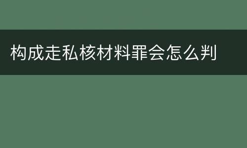 构成走私核材料罪会怎么判