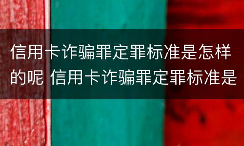 信用卡诈骗罪定罪标准是怎样的呢 信用卡诈骗罪定罪标准是怎样的呢图片