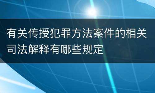 有关传授犯罪方法案件的相关司法解释有哪些规定
