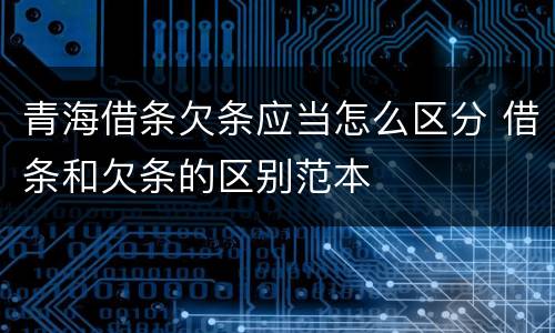 青海借条欠条应当怎么区分 借条和欠条的区别范本