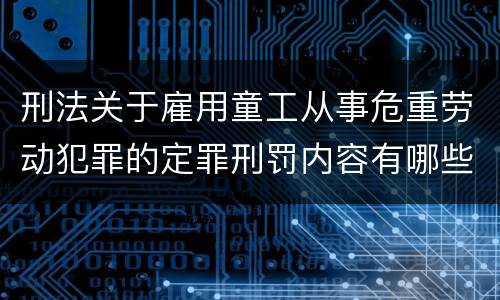 刑法关于雇用童工从事危重劳动犯罪的定罪刑罚内容有哪些