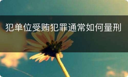 犯单位受贿犯罪通常如何量刑