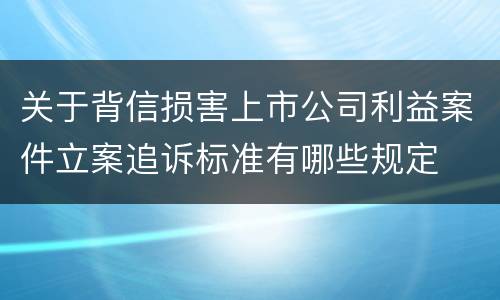 关于背信损害上市公司利益案件立案追诉标准有哪些规定