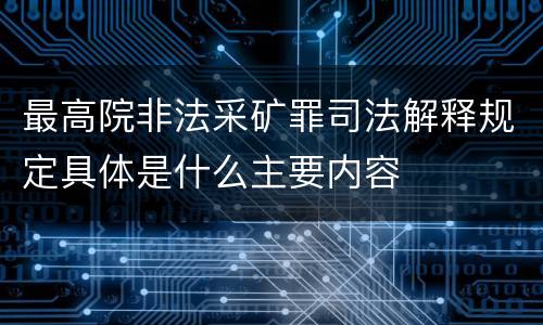 最高院非法采矿罪司法解释规定具体是什么主要内容
