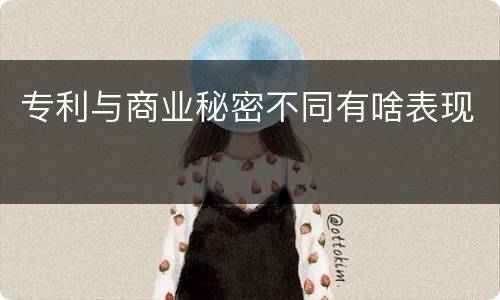 专利与商业秘密不同有啥表现