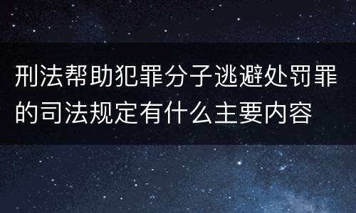 刑法帮助犯罪分子逃避处罚罪的司法规定有什么主要内容