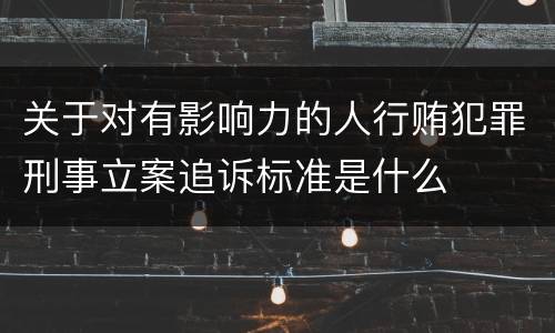 关于对有影响力的人行贿犯罪刑事立案追诉标准是什么