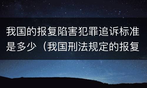 我国的报复陷害犯罪追诉标准是多少（我国刑法规定的报复陷害罪的主体是）