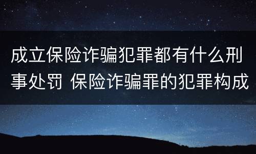 成立保险诈骗犯罪都有什么刑事处罚 保险诈骗罪的犯罪构成