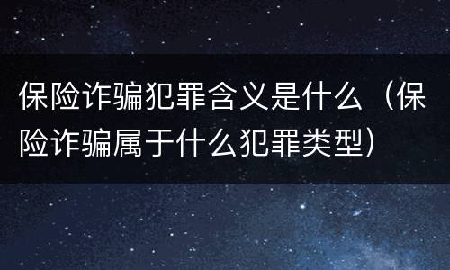保险诈骗犯罪含义是什么（保险诈骗属于什么犯罪类型）