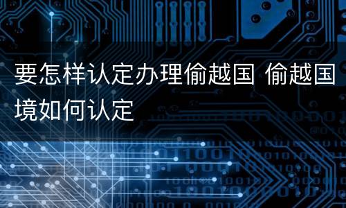 要怎样认定办理偷越国 偷越国境如何认定