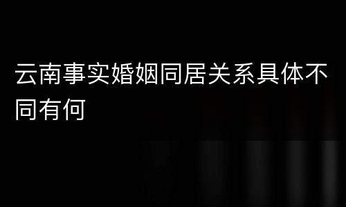 云南事实婚姻同居关系具体不同有何