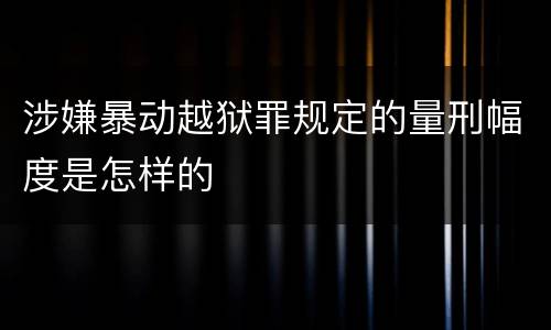 涉嫌暴动越狱罪规定的量刑幅度是怎样的