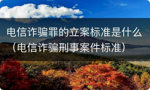 电信诈骗罪的立案标准是什么（电信诈骗刑事案件标准）