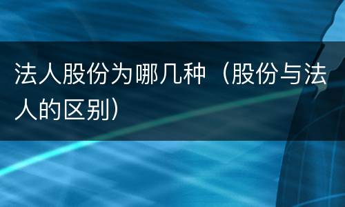 法人股份为哪几种（股份与法人的区别）