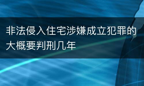 非法侵入住宅涉嫌成立犯罪的大概要判刑几年